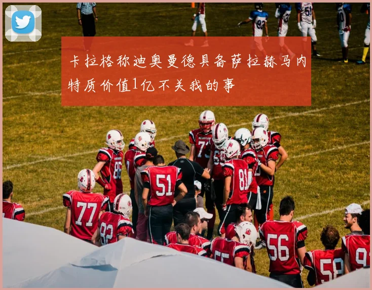 卡拉格称迪奥曼德具备萨拉赫马内特质价值1亿不关我的事