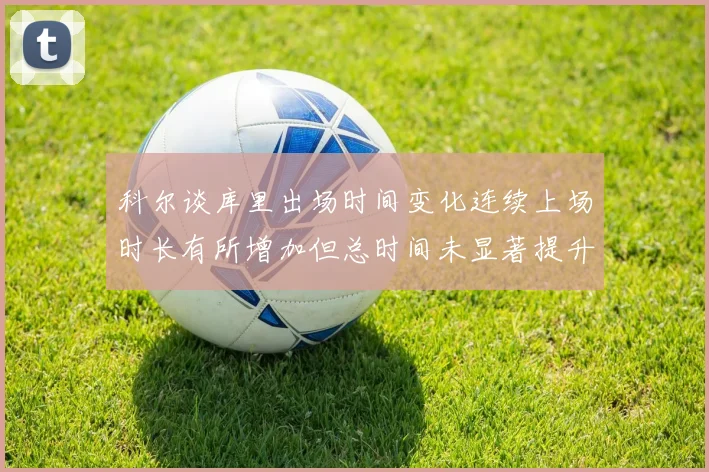 科尔谈库里出场时间变化连续上场时长有所增加但总时间未显著提升